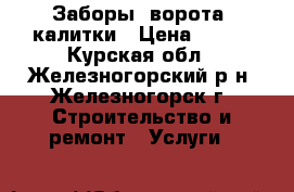 Заборы, ворота, калитки › Цена ­ 100 - Курская обл., Железногорский р-н, Железногорск г. Строительство и ремонт » Услуги   